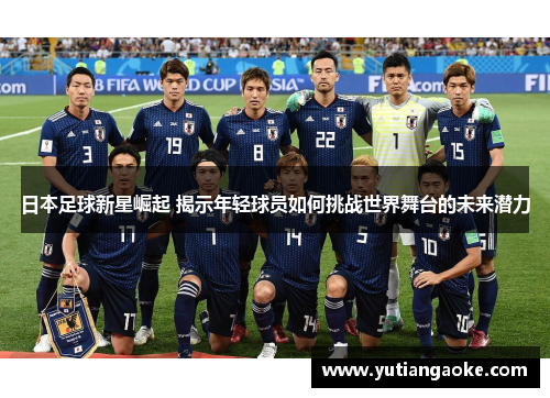 日本足球新星崛起 揭示年轻球员如何挑战世界舞台的未来潜力