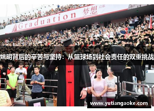 姚明背后的辛苦与坚持：从篮球场到社会责任的双重挑战