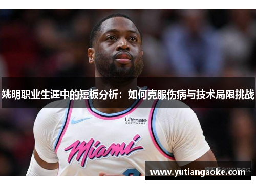 姚明职业生涯中的短板分析：如何克服伤病与技术局限挑战
