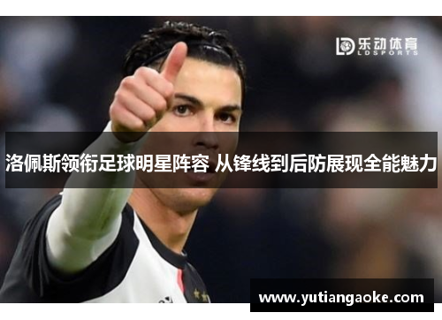洛佩斯领衔足球明星阵容 从锋线到后防展现全能魅力