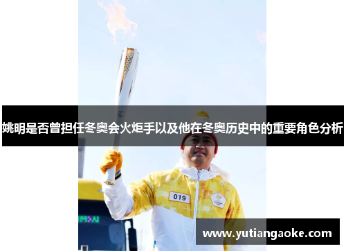 姚明是否曾担任冬奥会火炬手以及他在冬奥历史中的重要角色分析