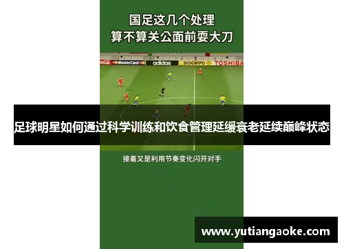 足球明星如何通过科学训练和饮食管理延缓衰老延续巅峰状态