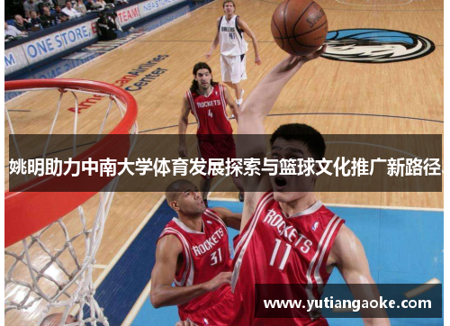 姚明助力中南大学体育发展探索与篮球文化推广新路径