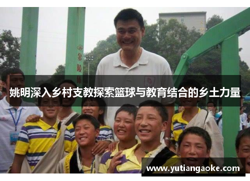 姚明深入乡村支教探索篮球与教育结合的乡土力量