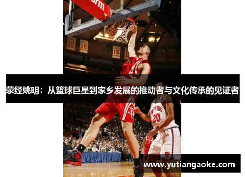 荥经姚明：从篮球巨星到家乡发展的推动者与文化传承的见证者