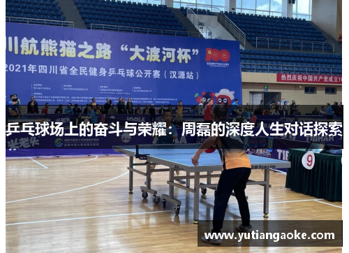 乒乓球场上的奋斗与荣耀：周磊的深度人生对话探索