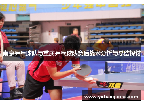 南京乒乓球队与重庆乒乓球队赛后战术分析与总结探讨