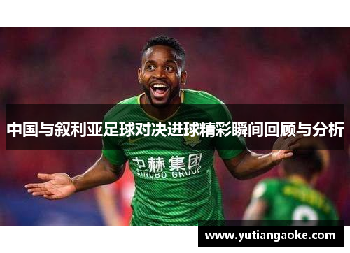 中国与叙利亚足球对决进球精彩瞬间回顾与分析
