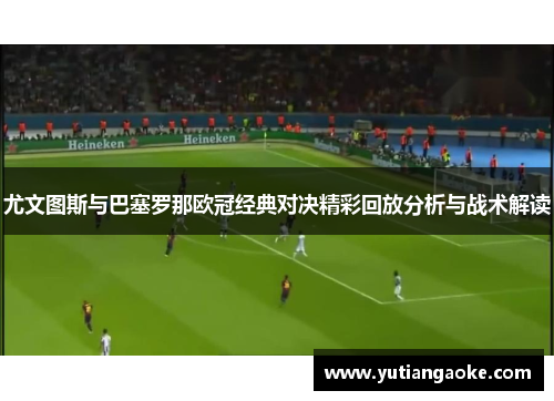 尤文图斯与巴塞罗那欧冠经典对决精彩回放分析与战术解读