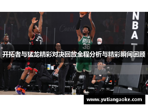 开拓者与猛龙精彩对决回放全程分析与精彩瞬间回顾