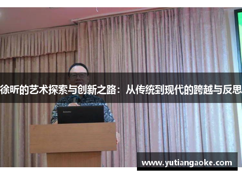 徐昕的艺术探索与创新之路：从传统到现代的跨越与反思
