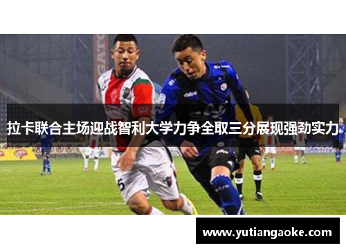 拉卡联合主场迎战智利大学力争全取三分展现强劲实力