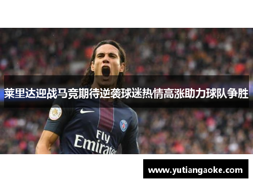莱里达迎战马竞期待逆袭球迷热情高涨助力球队争胜